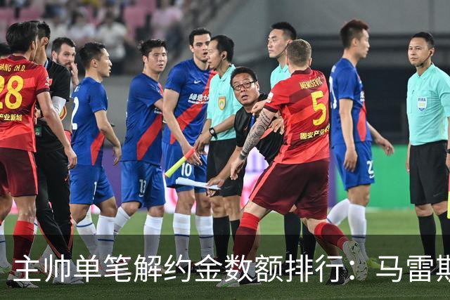 主帅单笔解约金数额排行：马雷斯卡2000万欧第三，穆帅两度上榜