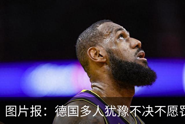 图片报：德国多人犹豫不决不愿罚点球 包括格雷茨卡、安东、佳夫