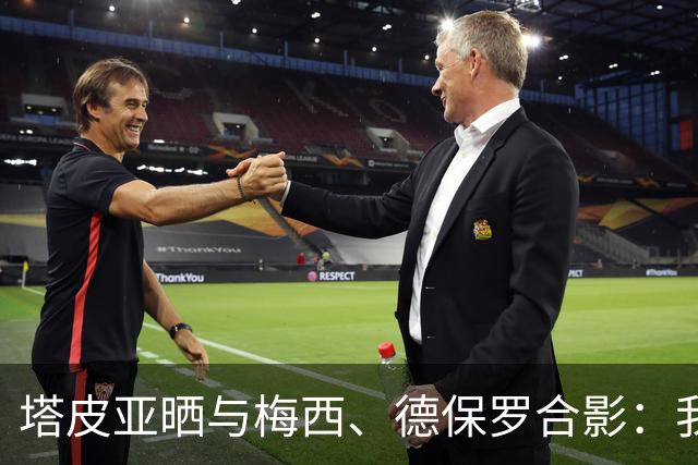 塔皮亚晒与梅西、德保罗合影：我们在一起！为了国旗我愿付出生命