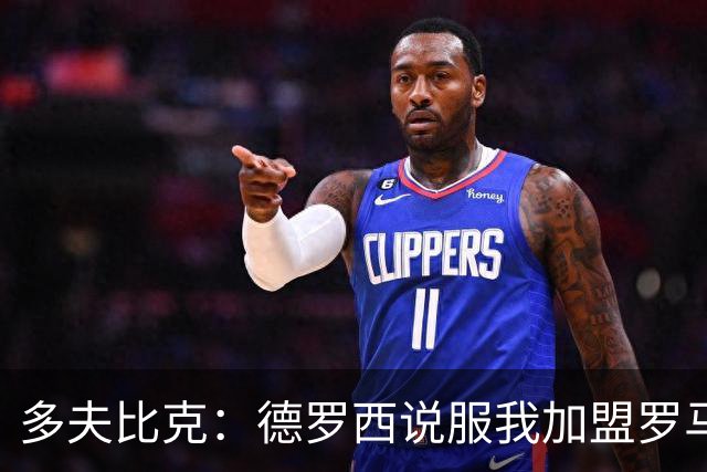 多夫比克：德罗西说服我加盟罗马，但我没想到他那么快下课
