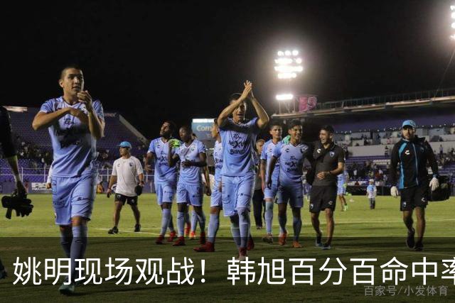 姚明现场观战！韩旭百分百命中率 盖帽得分盘活自由人内线
