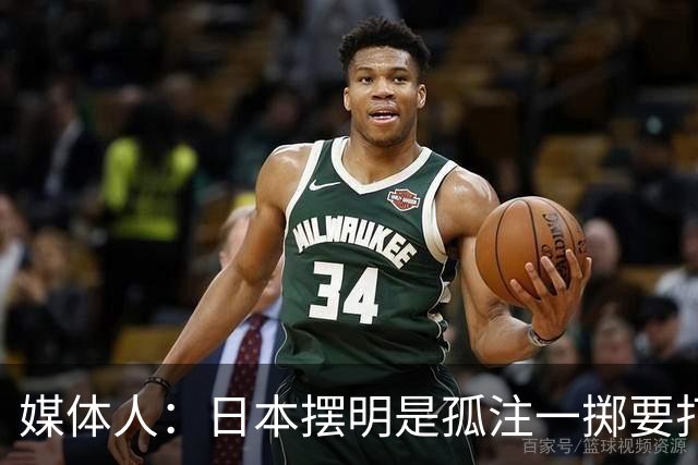 媒体人：日本摆明是孤注一掷要打投抢战术 中国男篮一定不要大意