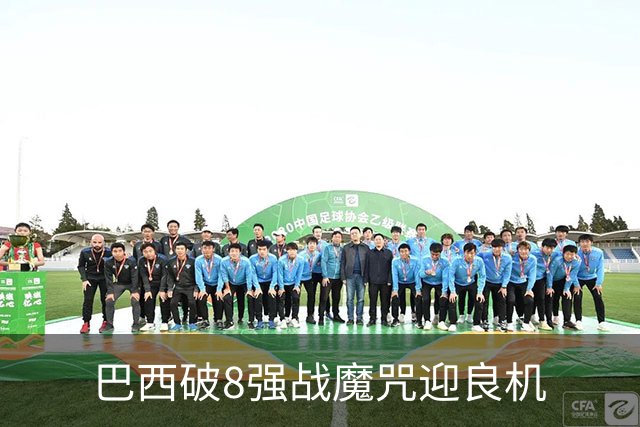 巴西破8强战魔咒迎良机?格子军团难复刻加时奇迹