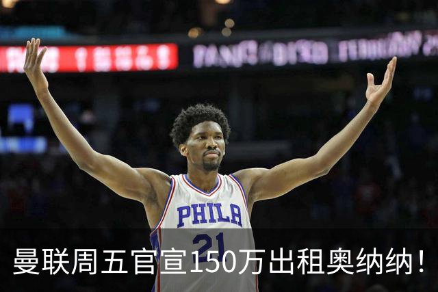 曼联周五官宣150万出租奥纳纳！拒绝让他当替补原因曝光，预计最终免费走人