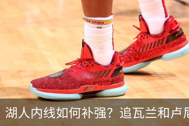 湖人内线如何补强？追瓦兰&卢尼还是交易迪亚巴特辅佐凯斯勒