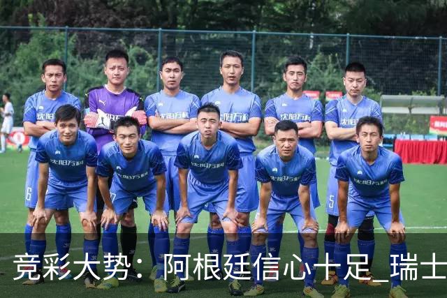 竞彩大势：阿根廷信心十足 瑞士不败可期