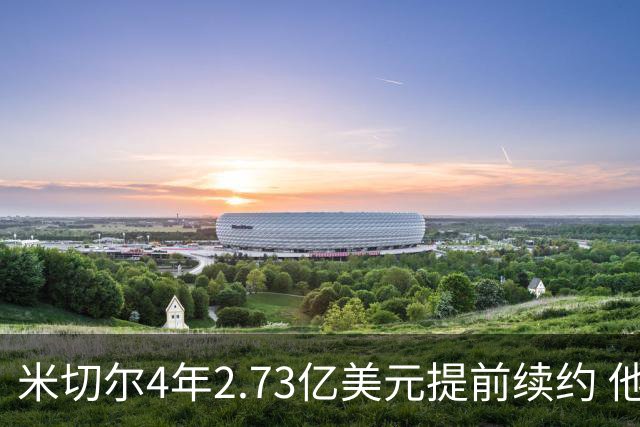 米切尔4年2.73亿美元提前续约 他欢迎詹姆斯重返骑士