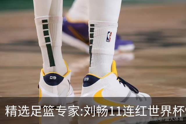 精选足篮专家:刘畅11连红世界杯9中9 周通解球8连红