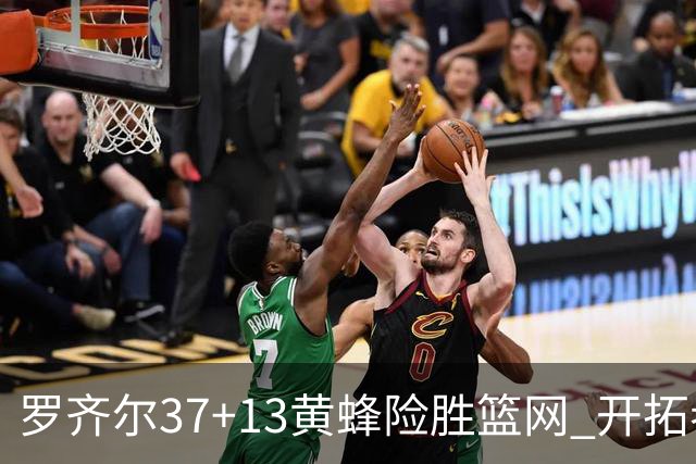 罗齐尔37+13黄蜂险胜篮网 开拓者逆战战胜骑士