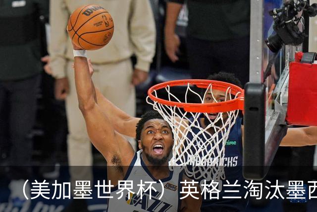 （美加墨世界杯）英格兰淘汰墨西哥晋级八强 东道主球队已有两支出局