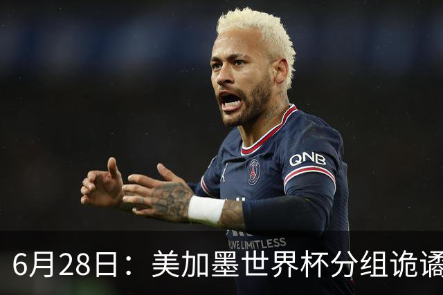6月28日：美加墨世界杯分组诡谲多变，美国男足两战积六分提前锁定小组第一